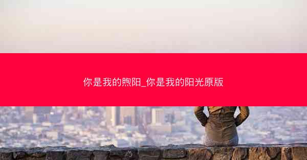 你是我的煦阳_你是我的阳光原版