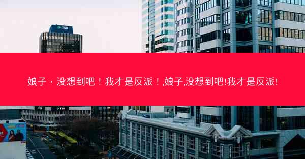 娘子，没想到吧！我才是反派！,娘子,没想到吧!我才是反派!