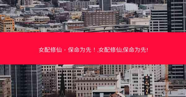 女配修仙，保命为先！,女配修仙,保命为先!