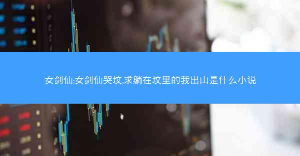女剑仙;女剑仙哭坟,求躺在坟里的我出山是什么小说