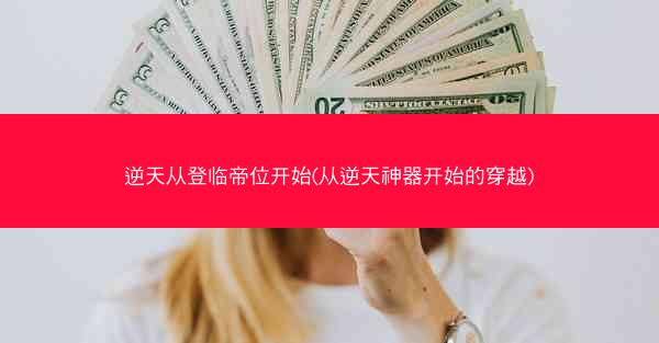 逆天从登临帝位开始(从逆天神器开始的穿越)