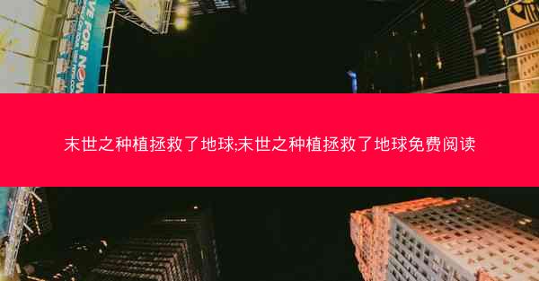 末世之种植拯救了地球;末世之种植拯救了地球免费阅读