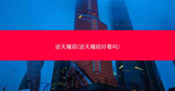 逆天魔祖(逆天魔祖好看吗)