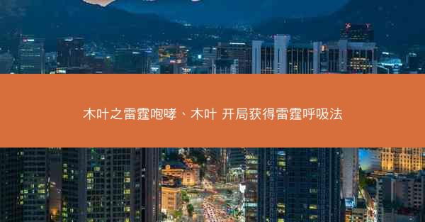 木叶之雷霆咆哮、木叶 开局获得雷霆呼吸法