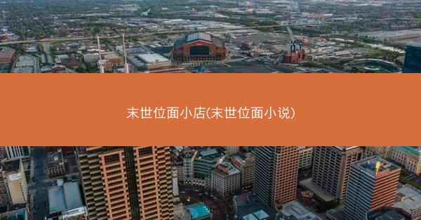 末世位面小店(末世位面小说)