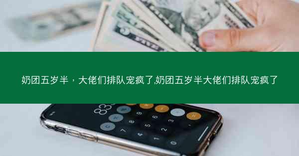 奶团五岁半，大佬们排队宠疯了,奶团五岁半大佬们排队宠疯了