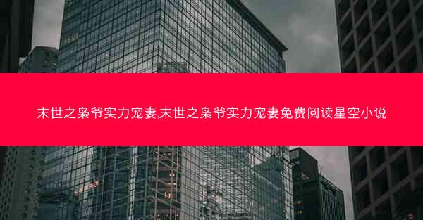 末世之枭爷实力宠妻,末世之枭爷实力宠妻免费阅读星空小说