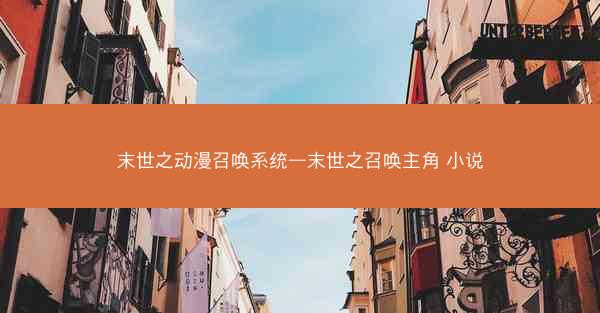 末世之动漫召唤系统—末世之召唤主角 小说 末世之动漫召唤系统—末世之召唤主角 小说