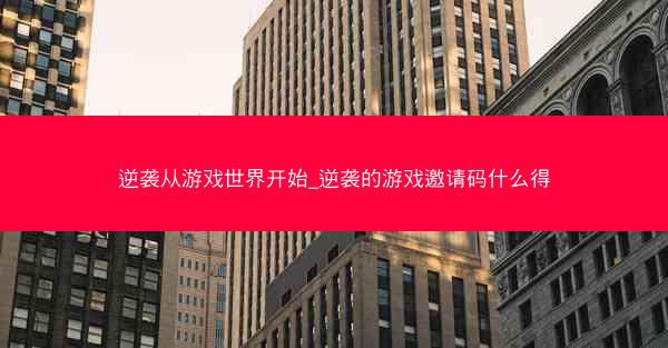 逆袭从游戏世界开始_逆袭的游戏邀请码什么得