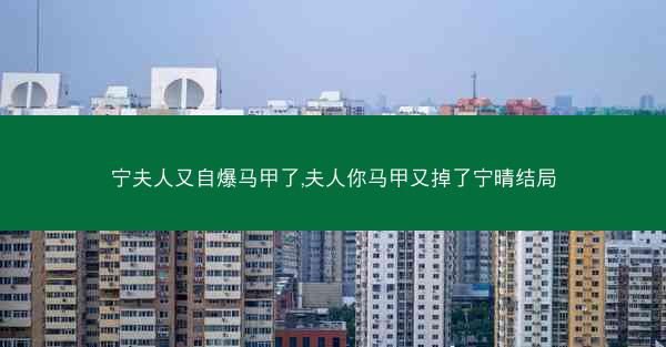宁夫人又自爆马甲了,夫人你马甲又掉了宁晴结局