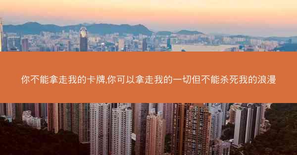 你不能拿走我的卡牌,你可以拿走我的一切但不能杀死我的浪漫