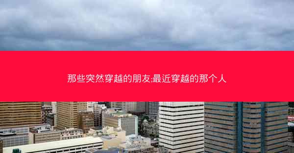 那些突然穿越的朋友;最近穿越的那个人