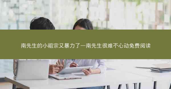 南先生的小祖宗又暴力了—南先生很难不心动免费阅读