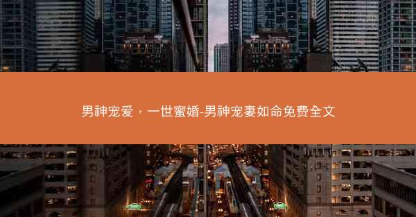 男神宠爱，一世蜜婚-男神宠妻如命免费全文