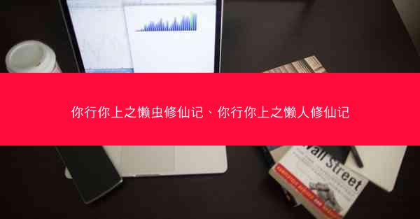 你行你上之懒虫修仙记、你行你上之懒人修仙记