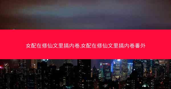 女配在修仙文里搞内卷,女配在修仙文里搞内卷番外