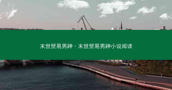 末世贸易男神、末世贸易男神小说阅读