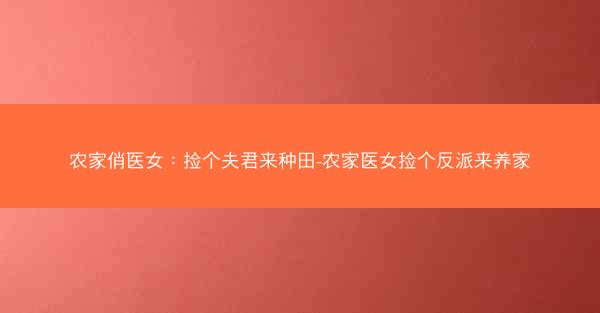 农家俏医女：捡个夫君来种田-农家医女捡个反派来养家