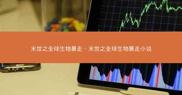 末世之全球生物暴走、末世之全球生物暴走小说