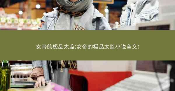 女帝的极品太监(女帝的极品太监小说全文)
