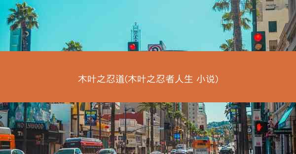 木叶之忍道(木叶之忍者人生 小说)