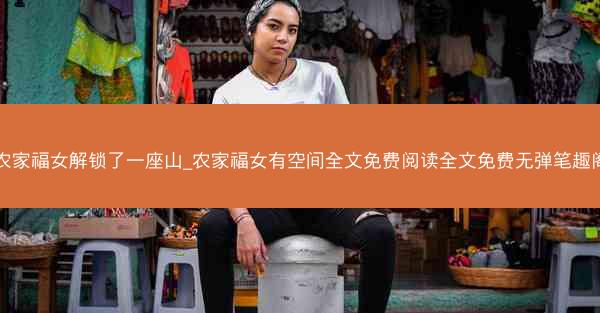农家福女解锁了一座山_农家福女有空间全文免费阅读全文免费无弹笔趣阁 农家福女解锁了一座山_农家福女有空间全文免费阅读全文免费无弹笔趣阁