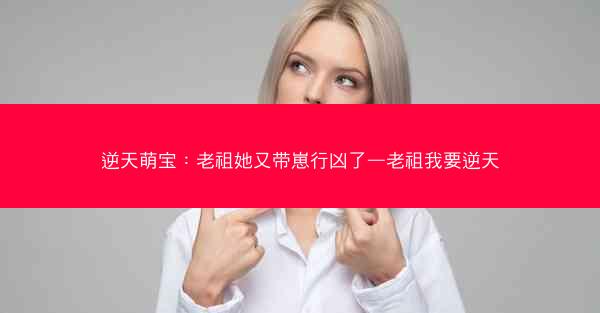 逆天萌宝：老祖她又带崽行凶了—老祖我要逆天