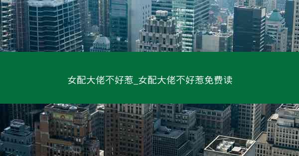 女配大佬不好惹_女配大佬不好惹免费读