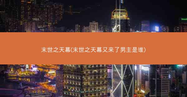 末世之天幕(末世之天幕又来了男主是谁)