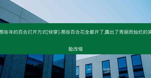 那些年的百合打开方式[快穿]-那些百合花全都开了,露出了秀丽而灿烂的笑脸改错