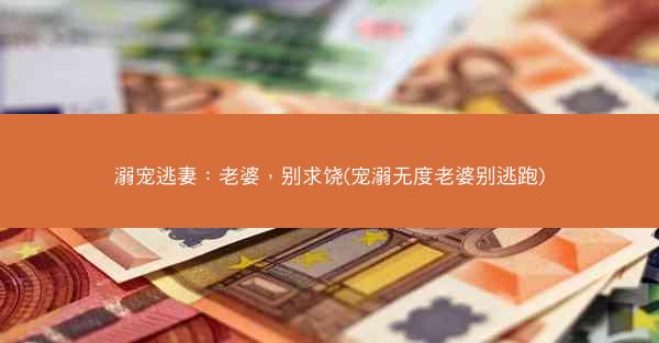 溺宠逃妻：老婆，别求饶(宠溺无度老婆别逃跑)