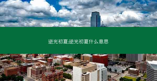 逆光初夏;逆光初夏什么意思 逆光初夏;逆光初夏什么意思