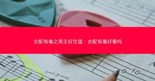 女配有毒之男主好生猛、女配有毒好看吗