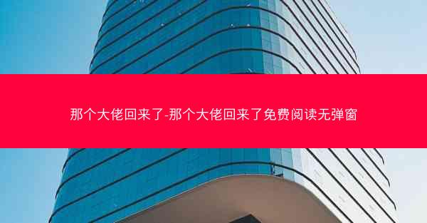 那个大佬回来了-那个大佬回来了免费阅读无弹窗