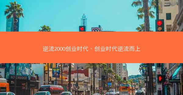 逆流2000创业时代、创业时代逆流而上