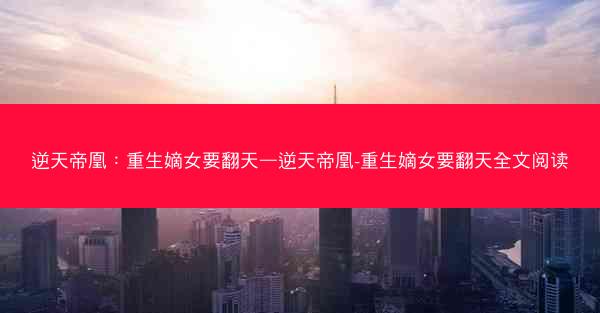 逆天帝凰：重生嫡女要翻天—逆天帝凰-重生嫡女要翻天全文阅读
