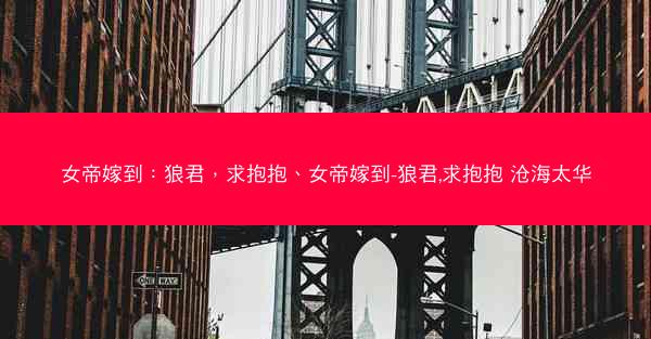 女帝嫁到：狼君，求抱抱、女帝嫁到-狼君,求抱抱 沧海太华