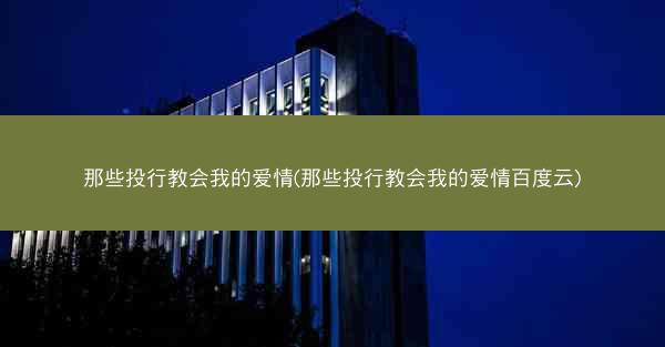 那些投行教会我的爱情(那些投行教会我的爱情百度云)