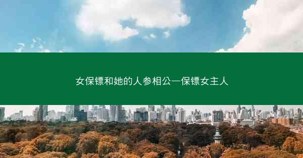 女保镖和她的人参相公—保镖女主人