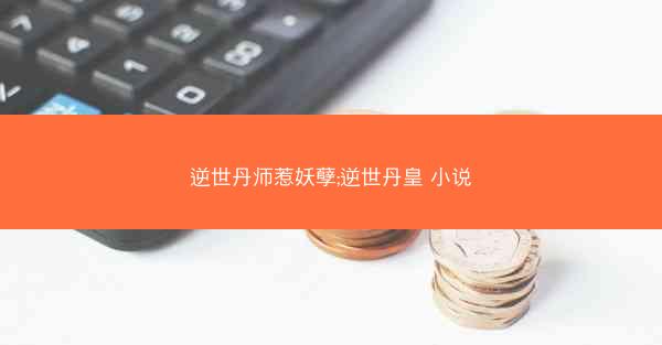 逆世丹师惹妖孽;逆世丹皇 小说